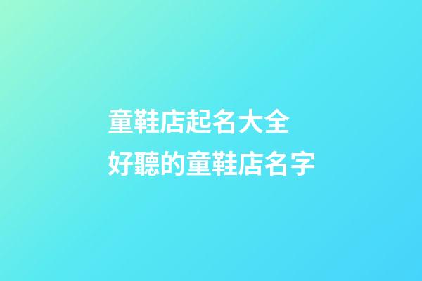 童鞋店起名大全 好聽的童鞋店名字-第1張-店鋪起名-玄機派